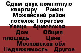 Сдам двух комнатную квартиру  › Район ­ Можайский район поселок Горетово › Улица ­ Армейская › Дом ­ 3 › Общая площадь ­ 60 › Цена ­ 9 000 - Московская обл. Недвижимость » Другое   . Московская обл.